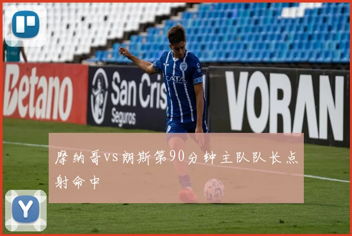 摩纳哥vs朗斯第90分钟主队队长点射命中