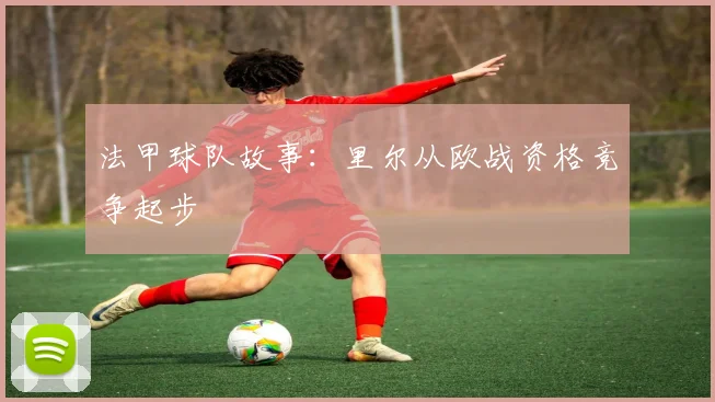 法甲球队故事：里尔从欧战资格竞争起步
