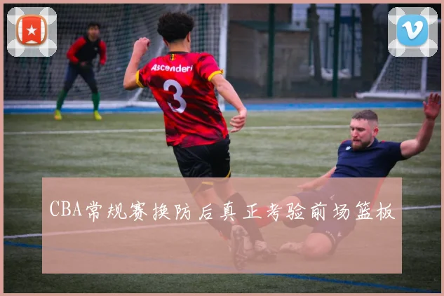CBA常规赛换防后真正考验前场篮板
