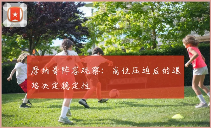 摩纳哥阵容观察:高位压迫后的退路决定稳定性