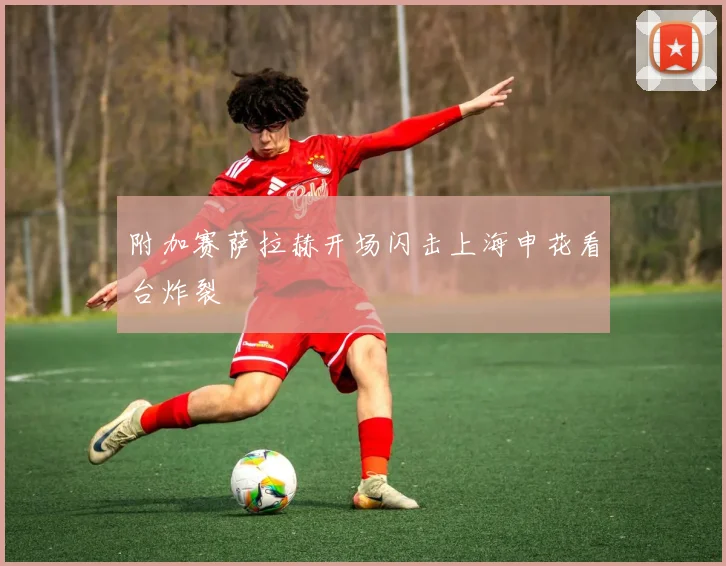 附加赛萨拉赫开场闪击上海申花看台炸裂