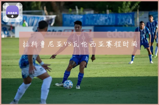 拉科鲁尼亚vs瓦伦西亚赛程时间