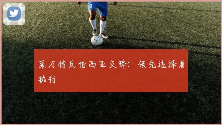 莱万特瓦伦西亚交锋：领先选择看执行