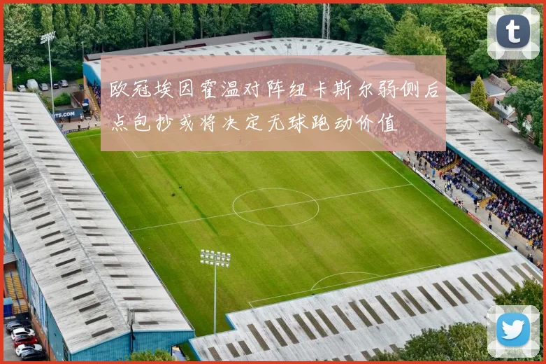 欧冠埃因霍温对阵纽卡斯尔弱侧后点包抄或将决定无球跑动价值