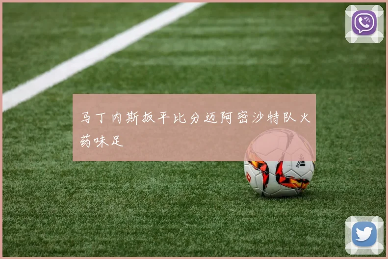 马丁内斯扳平比分迈阿密沙特队火药味足