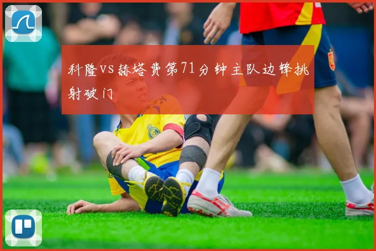 科隆vs赫塔费第71分钟主队边锋挑射破门