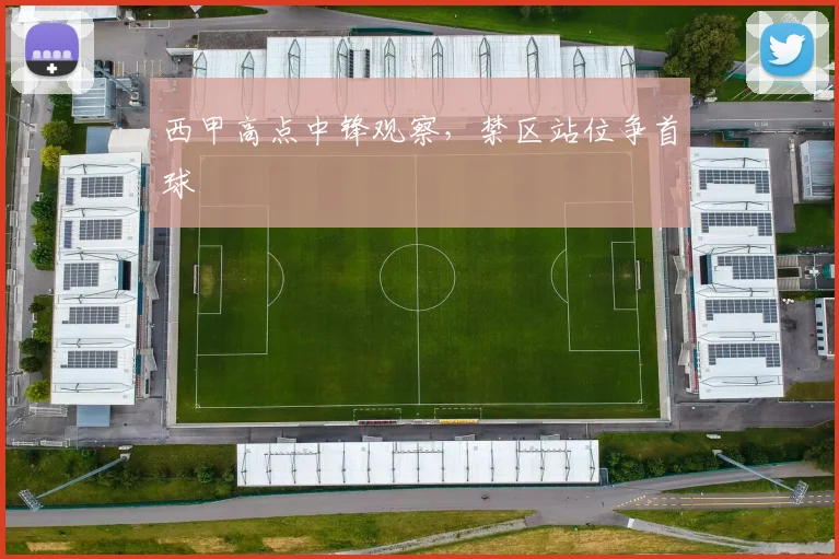 西甲高点中锋观察，禁区站位争首球