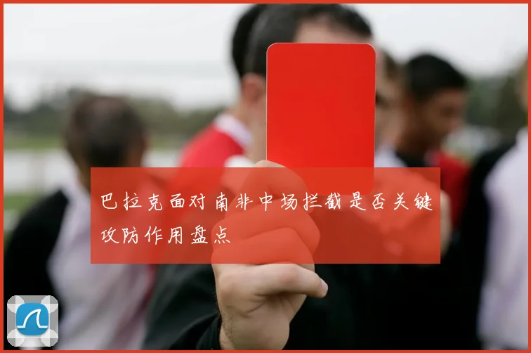 巴拉克面对南非中场拦截是否关键攻防作用盘点