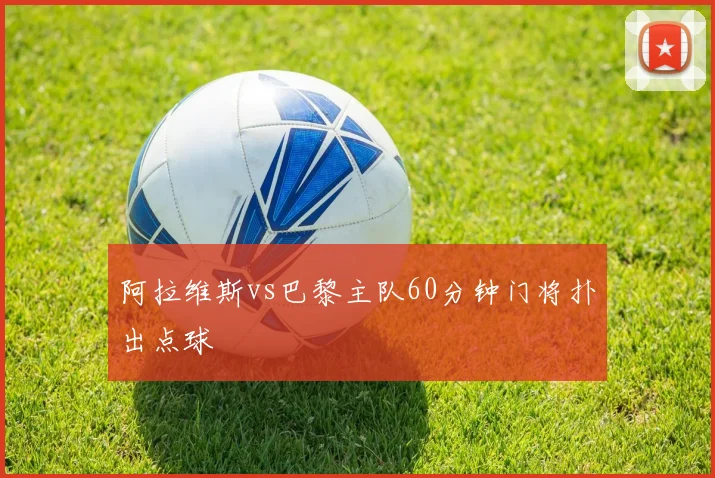 阿拉维斯vs巴黎主队60分钟门将扑出点球