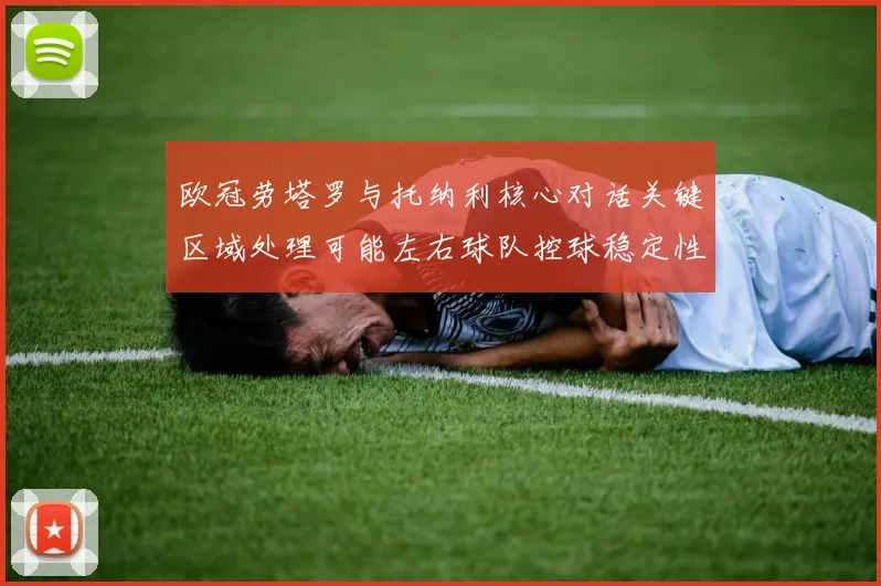 欧冠劳塔罗与托纳利核心对话关键区域处理可能左右球队控球稳定性